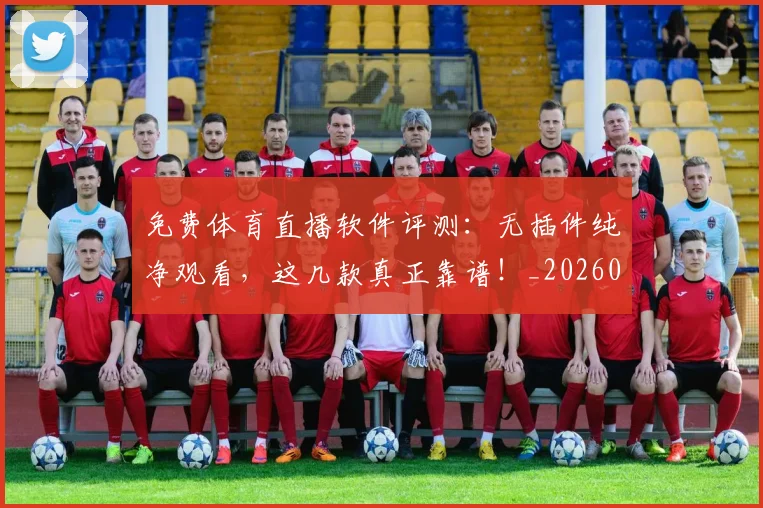 免费体育直播软件评测：无插件纯净观看，这几款真正靠谱！_20260522080127