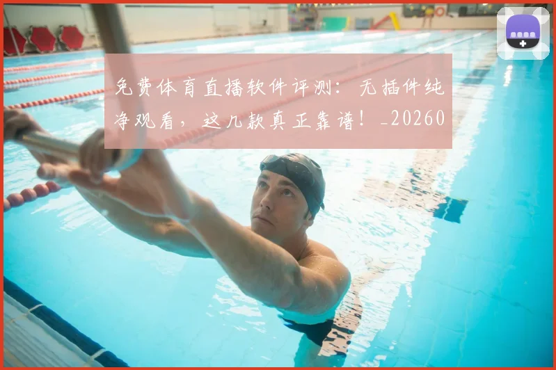 免费体育直播软件评测：无插件纯净观看，这几款真正靠谱！_20260522080127