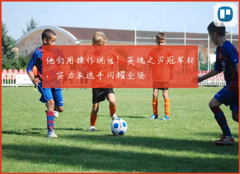 他们用操作说话！英魂之刃冠军杯，实力派选手闪耀全场