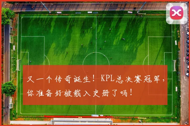 又一个传奇诞生！KPL总决赛冠军，你准备好被载入史册了吗！
