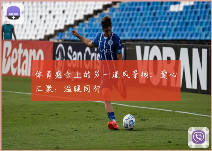 体育盛会上的另一道风景线：爱心汇聚，温暖同行